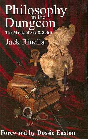 Philosophy in the Dungeon: The Magic of Sex and Spirit de Jack Rinella