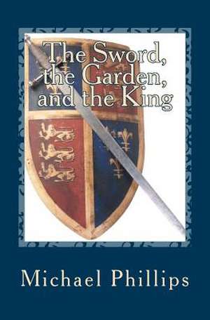 The Sword, the Garden, and the King de Michael Phillips