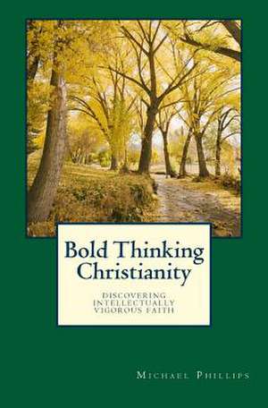 Bold Thinking Christianity de Michael Phillips