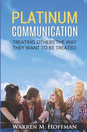 Platinum Communication: Treating Others The Way They Want To Be Treated de Warren M. Hoffman