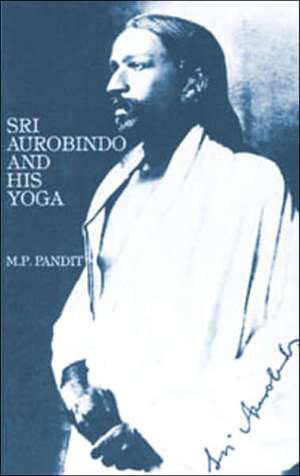 Sri Aurobindo and His Yoga de M. P. Pandit