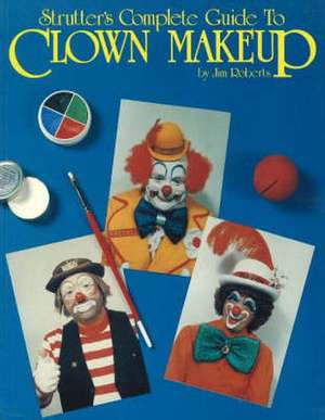 Strutter's Complete Guide to Clown Makeup de Jim Roberts