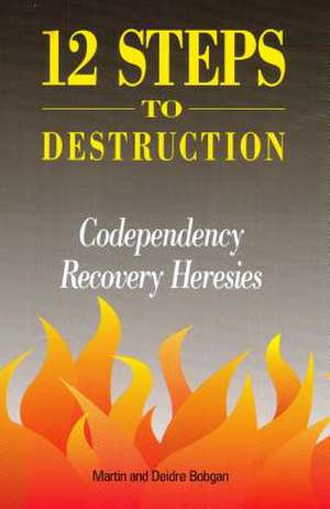 12 Steps to Destruction: Codependecy/Recovery Heresies de Deidre Bobgan