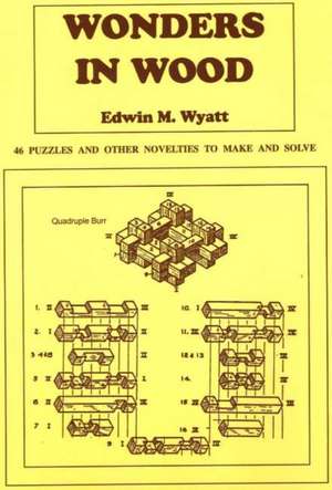 Wonders in Wood: 46 Puzzles and Other Novelties to Make and Solve de Edwin Wyatt