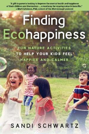 Finding Ecohappiness: Fun Nature Activities to Help Your Kids Feel Happier and Calmer de Sandi Schwartz