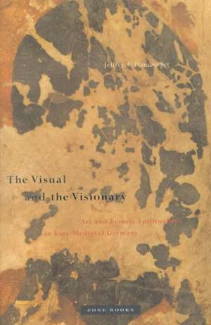 The Visual & the Visionary – Art & Female Spirituality in Late Medieval Germany de Jeffrey Hamburger