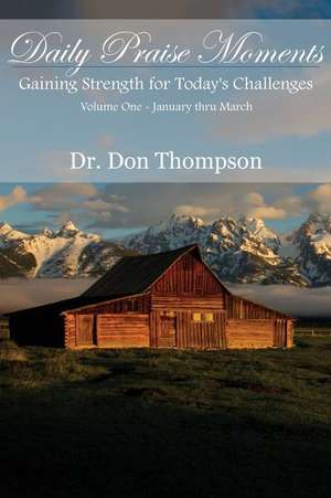 Daily Praise Moments: Gaining Strength for Today's Challenges -- Volume 1 January Thru March de Dr Don Thompson