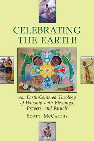 Celebrating the Earth!: An Earth-Centered Theology of Worship with Blessings, Prayers, and Rituals de Scott Mccarthy