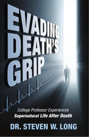 Evading Death's Grip: College Professor Experiences Supernatural Life After Death de Steven Long