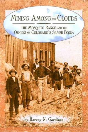 Mining among the Clouds: The Mosquito Range and the Origins of Colorado's Silver Boom de Harvey N. Gardiner