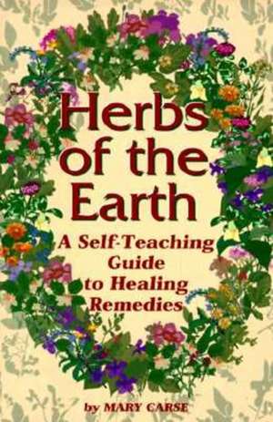 Herbs of the Earth: A Self-Teaching Guide to Healing Remedies de Mary Carse