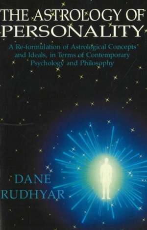 Astrology of Personality: A Re-formulation of Astrological Concepts & Ideals, in Terms of Contemporary Psychology & Philosophy de Dane Rudhyar