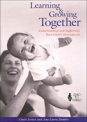 Learning & Growing Together: Understanding and Supporting Your Child's Development de Claire Lerner