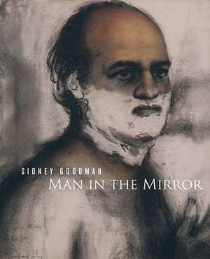 Sidney Goodman: Man in the Mirror de Stephen Berg