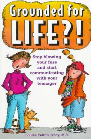 Grounded for Life!?: Stop Blowing Your Fuse and Start Communicating with Your Teenager de Louise Felton Tracy