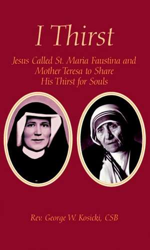 I Thirst: Jesus Called Saint Maria Faustina and Mother Theresa to Share His Thirst for Souls de George W. Kosicki