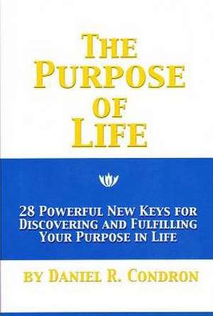 The Purpose of Life: 28 Powerful New Keys for Discovering and Fulfilling Your Purpose in Life de Daniel R. Condron