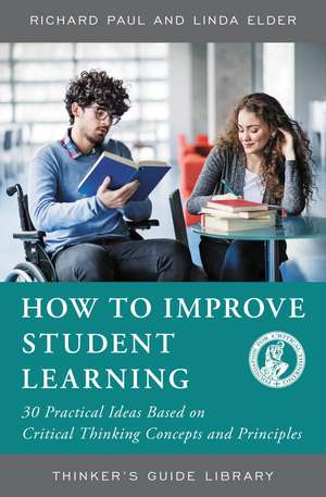 How to Improve Student Learning: 30 Practical Ideas Based on Critical Thinking Concepts and Principles de Richard Paul