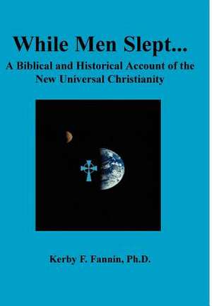 While Men Slept...: A Biblical and Historical Account of the New Universal Christianity de Kerby F. Fannin