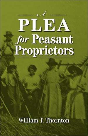 A Plea for Peasant Proprietors de William Thomas Thornton