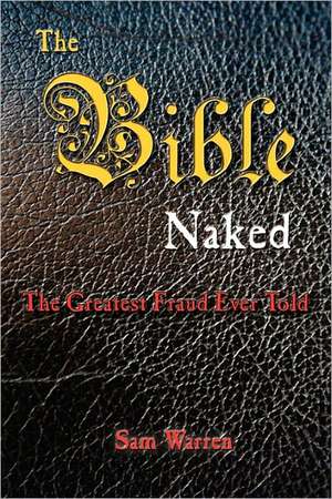 The Bible Naked, the Greatest Fraud Ever Told de Sam Warren