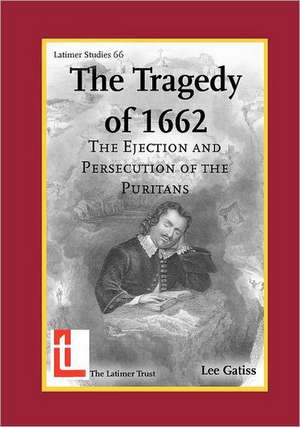 The Tragedy of 1662: The Ejection and Persecution of the Puritans de Lee Gatiss