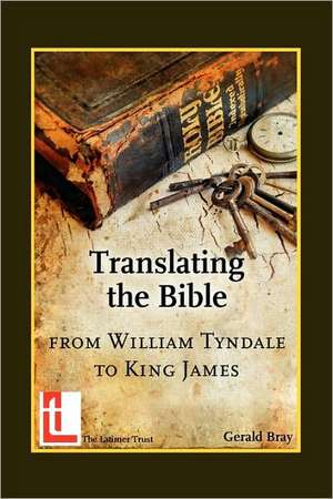 Translating the Bible: From William Tyndale to King James de Gerald Bray