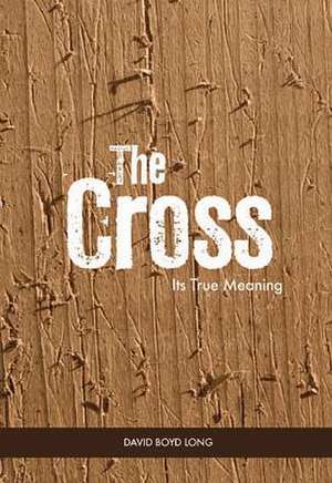 The Cross: Its True Meaning de David Boyd Long