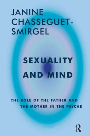 Sexuality and Mind: The Role of the Father and Mother in the Psyche de Janine Chasseguet-Smirgel