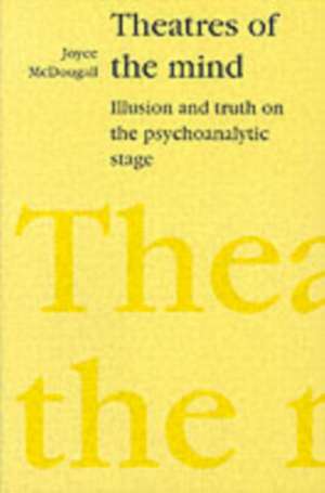 Theatres of the Mind: Illusion and Truth on the Psychoanalytic Stage de Joyce McDougall