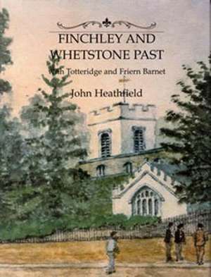 Finchley and Whetstone Past de JOHN HEATHFIELD