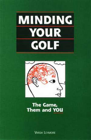 Minding Your Golf: The Game, Them & You de Varda Leymore