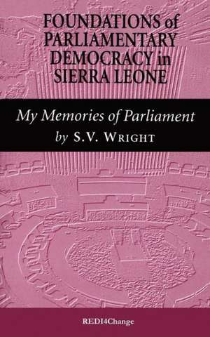 Foundations of Parliamentary Democracy in Sierra Leone: My Memories of Parliament de S. V. Wright