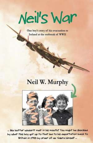 Neil's War: One Boy's Story of His Evacuation to Ireland at the Outbreak of WWII de Neil W. Murphy