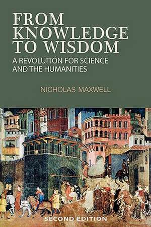 From Knowledge to Wisdom: A Revolution for Science and the Humanities de Nicholas Maxwell