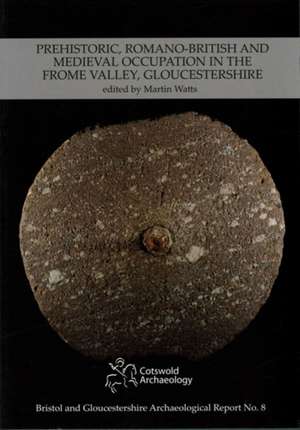 Prehistoric, Romano-British and Medieval Occupation in the Frome Valley, Gloucestershire