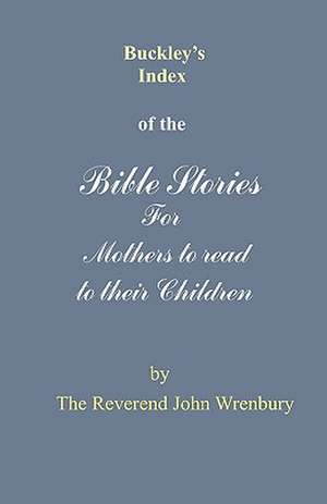 Buckley's Index of the Bible Stories for Mothers to Read to Their Children de The Reverend John Wrenbury