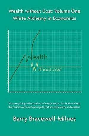 Wealth Without Cost, Volume One: White Alchemy in Economics de Barry Bracewell-Milnes