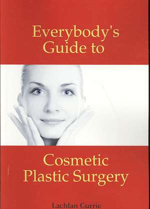 Everybody's Guide to Cosmetic Plastic Surgery de Lachlan Currie