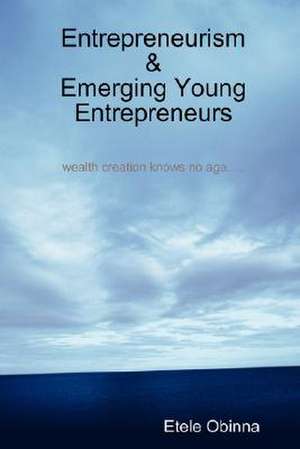 Entrepreneurism & Emerging Young Entrepreneurs Wealth Creation Knows No Age de Etele Obinna