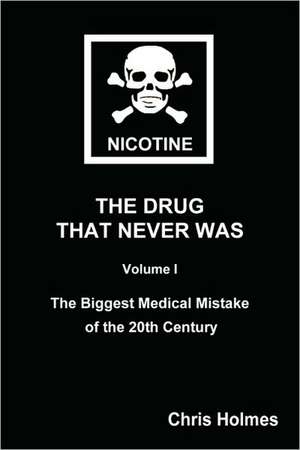 Nicotine: The Drug That Never Was Volume 1: The Biggest Medical Mistake of the 20th Century de Christopher Holmes