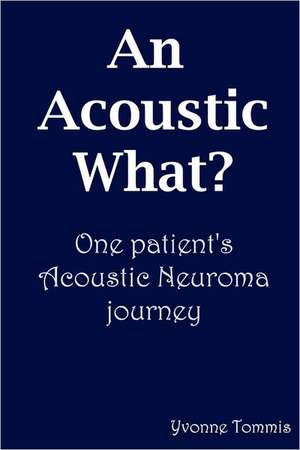 An Acoustic What? One Patient's Acoustic Neuroma Journey de Yvonne Tommis