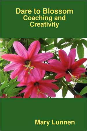 Dare to Blossom: Coaching and Creativity de Mary Lunnen