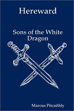 Hereward: Sons of the White Dragon de Marcus Pitcaithly