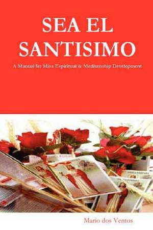 Sea El Santisimo - A Manual for Misa Espiritual & Mediumship Development de Mario Dos Ventos