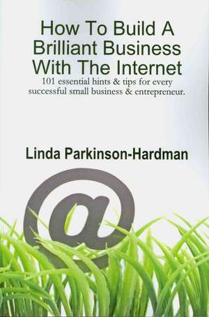 How to Build a Brilliant Business with the Internet: 101 Essential Hints for Every Successful Small Business and Entrepreneur. de Linda Parkinson-Hardman