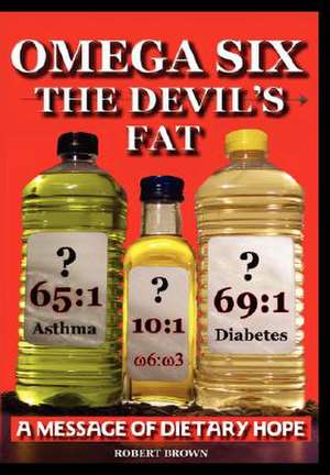 Omega Six the Devils Fat - Why Excess Omega 6 and Lack of Omega 3 in the Diet, Promotes, Chd, Aggression, Depression, ADHD, Obesity, Poor Sleep, Pcos, de R. A. Brown