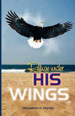 Refuge Under His Wings de Oluwakemi O. Ola-Ojo