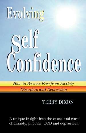 Evolving Self Confidence: How to Become Free from Anxiety Disorders and Depression de Terry Dixon