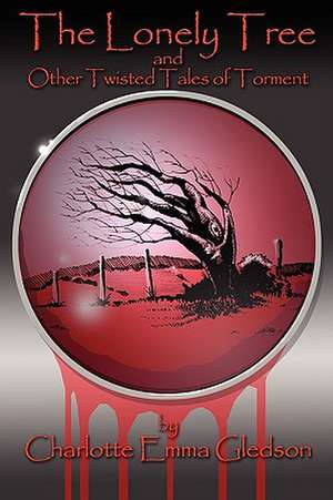 The Lonely Tree and Other Twisted Tales of Torment de Charlotte Emma Gledson